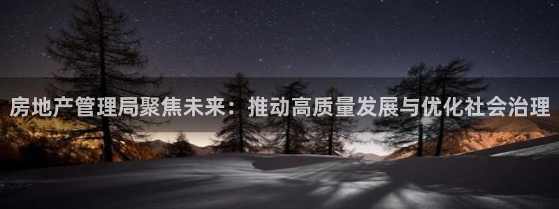 天狮娱乐 股31661东r：房地产管理局聚焦未来：推动高质量