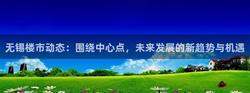 天狮会娱乐KTV会所怎么样：无锡楼市动态：围绕中心点，未来发