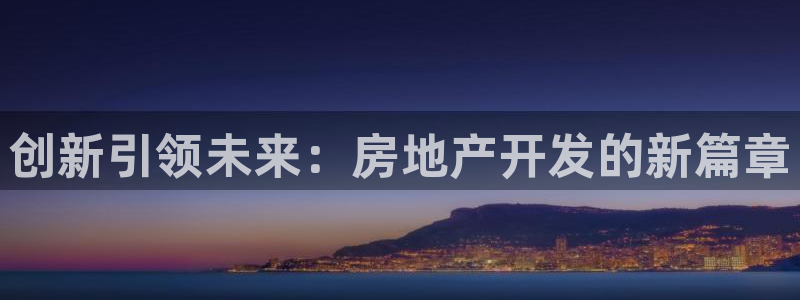天狮娱乐代理最高多少钱：创新引领未来：房地产开发的新篇章