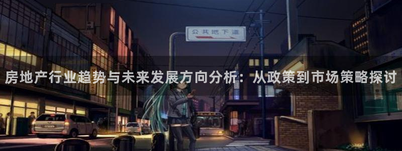 南京天狮娱乐会所：房地产行业趋势与未来发展方向分析：从政策到