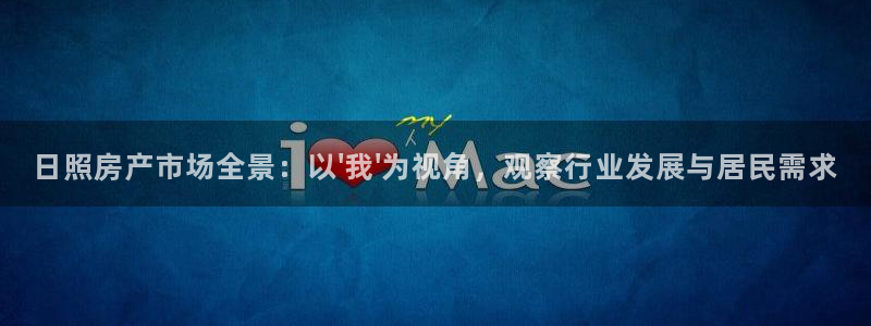 天狮娱乐扣72226：日照房产市场全景：以\'我\'为视角，