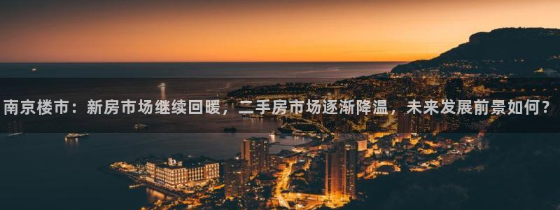 天狮娱乐指尖下载安装：南京楼市：新房市场继续回暖，二手房市场
