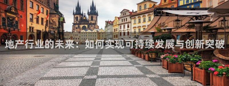 天狮娱乐e招d商98732：地产行业的未来：如何实现可持续发